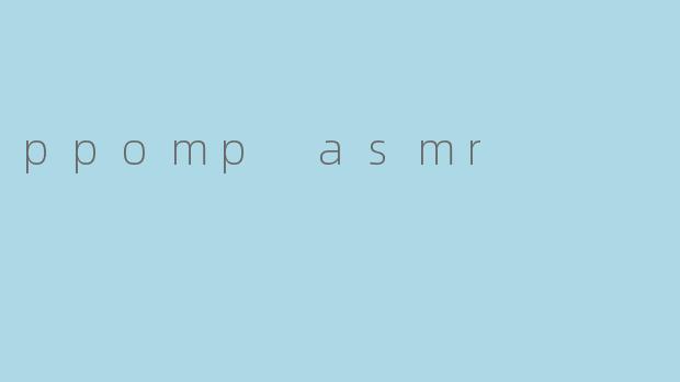### 探索PPOMP ASMR:声音与放松的奇妙结合